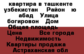 квартира в ташкенте.узбекистан. › Район ­ ю.абад › Улица ­ богировон › Дом ­ 53 › Общая площадь ­ 42 › Цена ­ 21 - Все города Недвижимость » Квартиры продажа   . Астраханская обл.